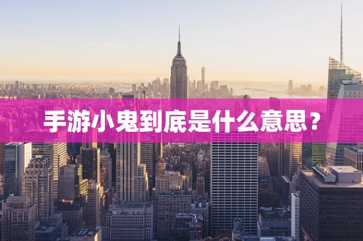 手游小鬼到底是什么意思？