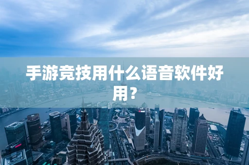 手游竞技用什么语音软件好用？