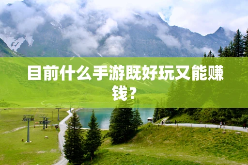 目前什么手游既好玩又能赚钱？