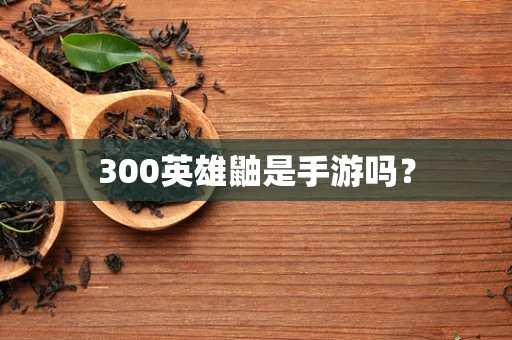 300英雄鼬是手游吗？