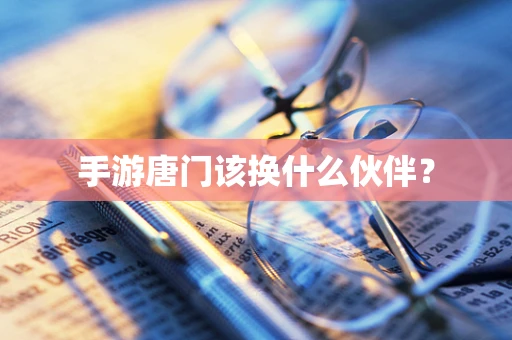 手游唐门该换什么伙伴？