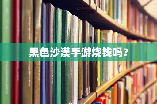 黑色沙漠手游烧钱吗？