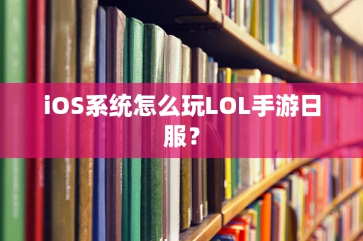 iOS系统怎么玩LOL手游日服？