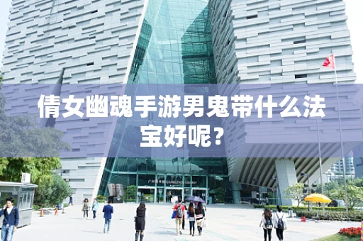 倩女幽魂手游男鬼带什么法宝好呢？