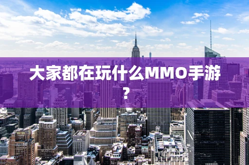大家都在玩什么MMO手游？