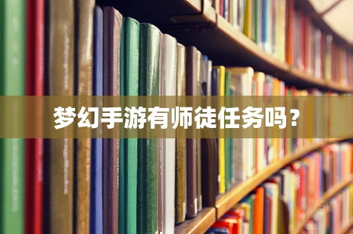 梦幻手游有师徒任务吗？