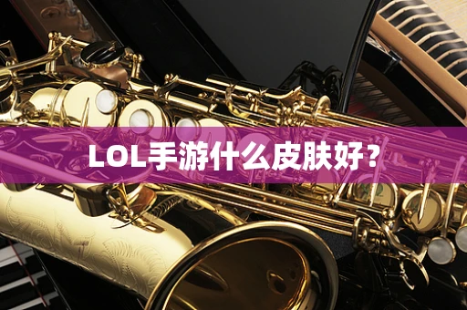 LOL手游什么皮肤好？