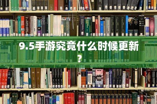 9.5手游究竟什么时候更新？
