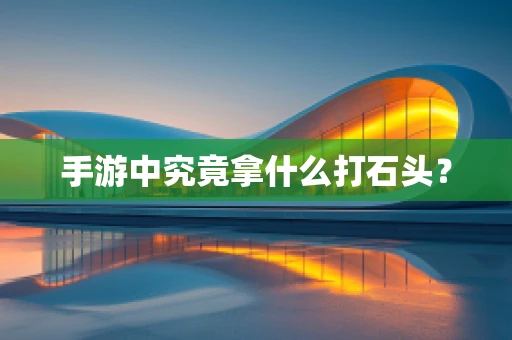 手游中究竟拿什么打石头？