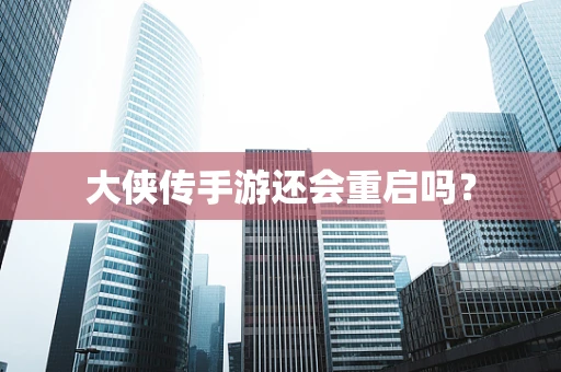大侠传手游还会重启吗？