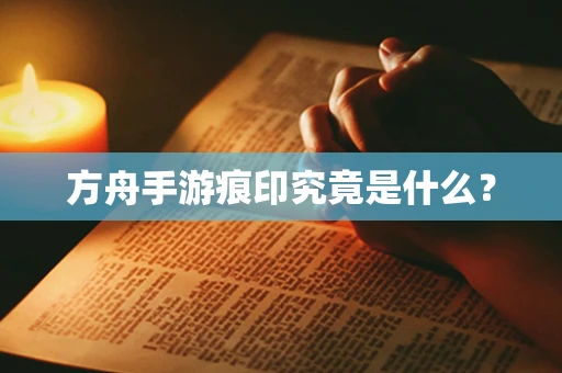 方舟手游痕印究竟是什么？