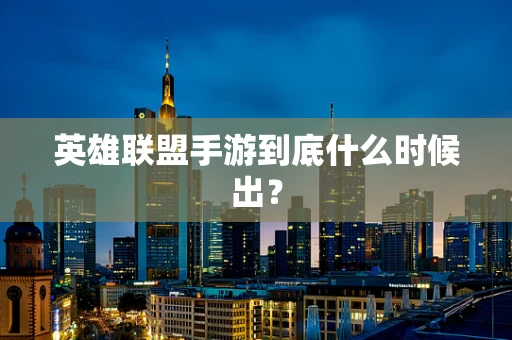 英雄联盟手游到底什么时候出？