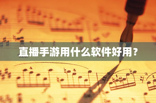 直播手游用什么软件好用？