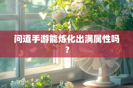 问道手游能炼化出满属性吗？