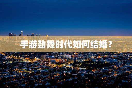 手游劲舞时代如何结婚？