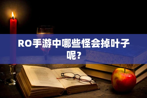 RO手游中哪些怪会掉叶子呢？
