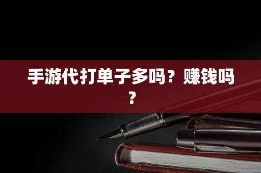手游代打单子多吗？赚钱吗？