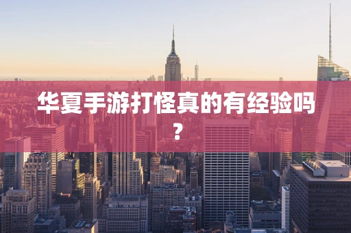 华夏手游打怪真的有经验吗？