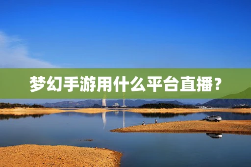 梦幻手游用什么平台直播？