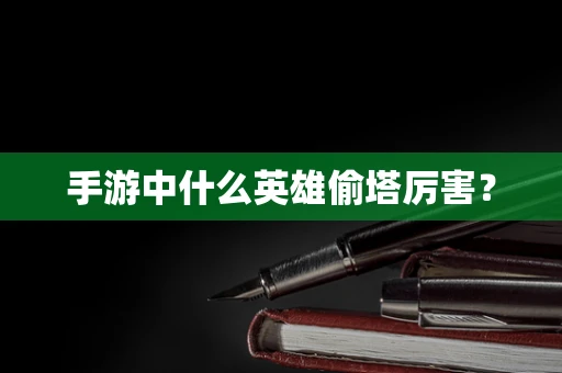 手游中什么英雄偷塔厉害？