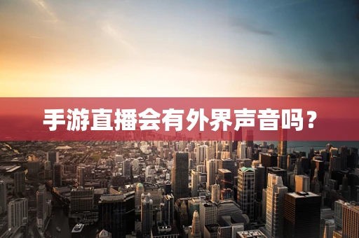 手游直播会有外界声音吗？