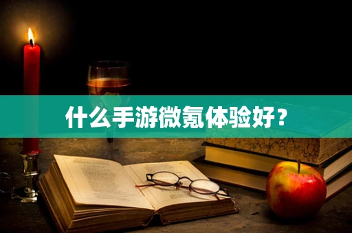 什么手游微氪体验好？