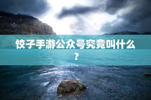 饺子手游公众号究竟叫什么？