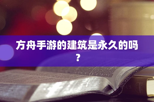 方舟手游的建筑是永久的吗？