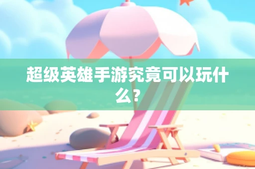 超级英雄手游究竟可以玩什么？