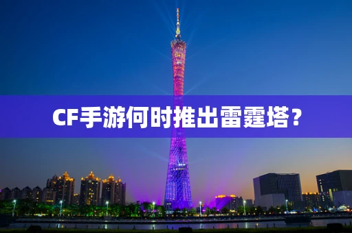 CF手游何时推出雷霆塔？