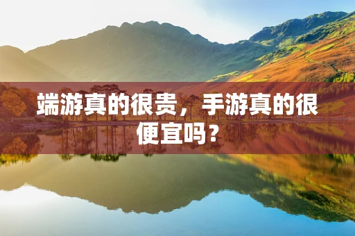 端游真的很贵，手游真的很便宜吗？