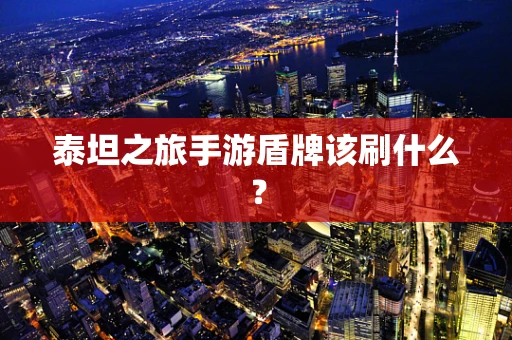 泰坦之旅手游盾牌该刷什么？