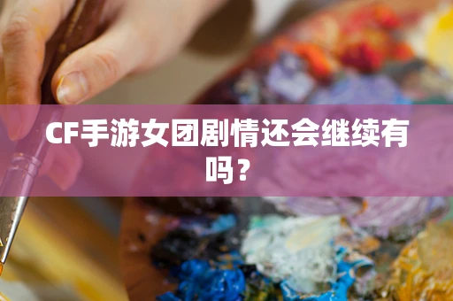 CF手游女团剧情还会继续有吗？