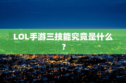 LOL手游三技能究竟是什么？