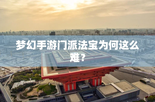 梦幻手游门派法宝为何这么难？