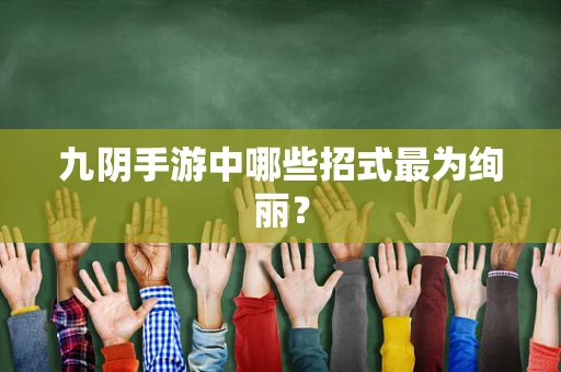 九阴手游中哪些招式最为绚丽？