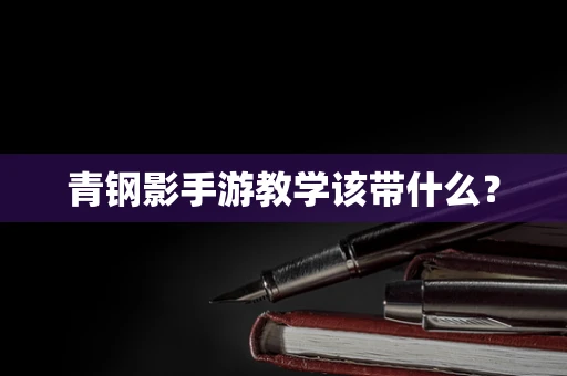 青钢影手游教学该带什么？