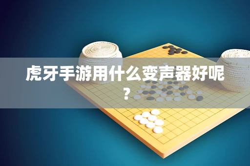 虎牙手游用什么变声器好呢？