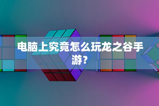 电脑上究竟怎么玩龙之谷手游？