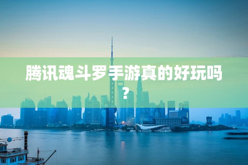 腾讯魂斗罗手游真的好玩吗？