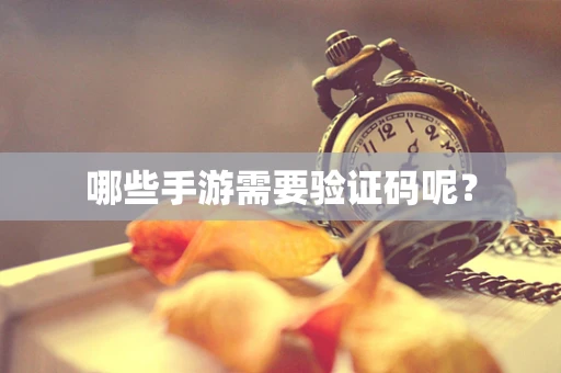 哪些手游需要验证码呢？