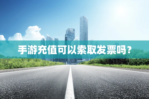 手游充值可以索取发票吗？