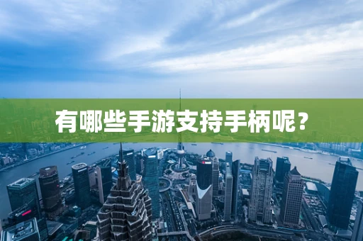 有哪些手游支持手柄呢？