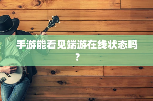 手游能看见端游在线状态吗？