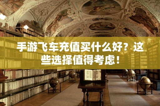 手游飞车充值买什么好？这些选择值得考虑！