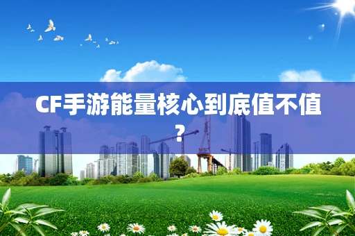 CF手游能量核心到底值不值？