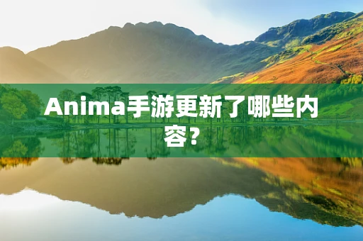 Anima手游更新了哪些内容？