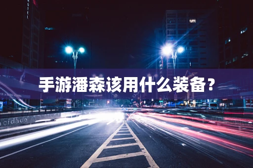 手游潘森该用什么装备？
