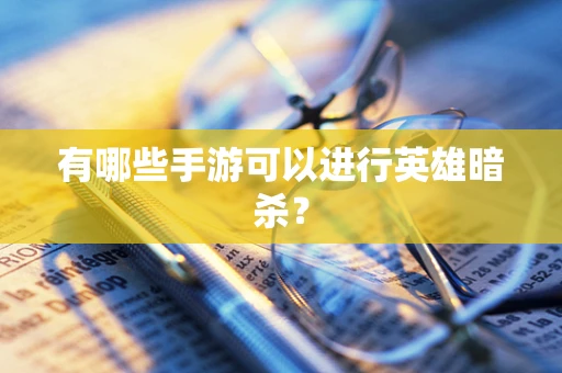 有哪些手游可以进行英雄暗杀？