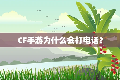 CF手游为什么会打电话？